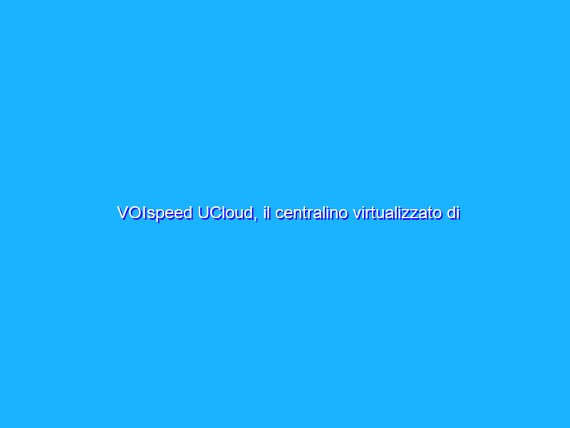 VOIspeed UCloud, il centralino virtualizzato di TeamSystem