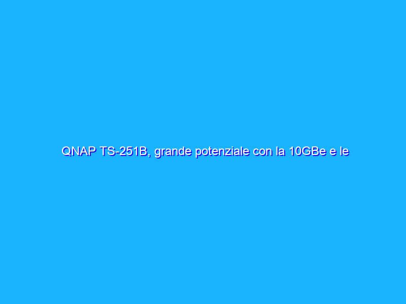 QNAP TS-251B, grande potenziale con la 10GBe e le app di gestione remota