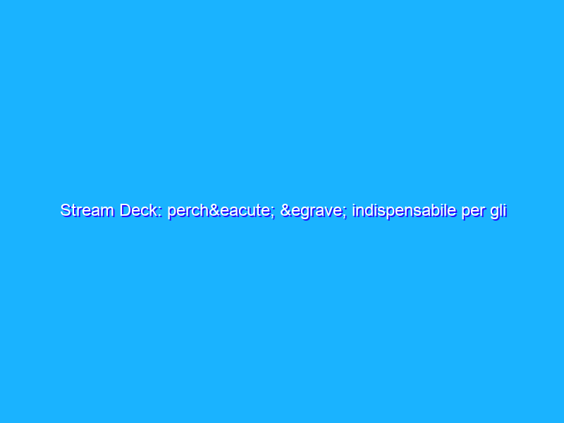 Stream Deck: perché è indispensabile per gli appassionati di live streaming