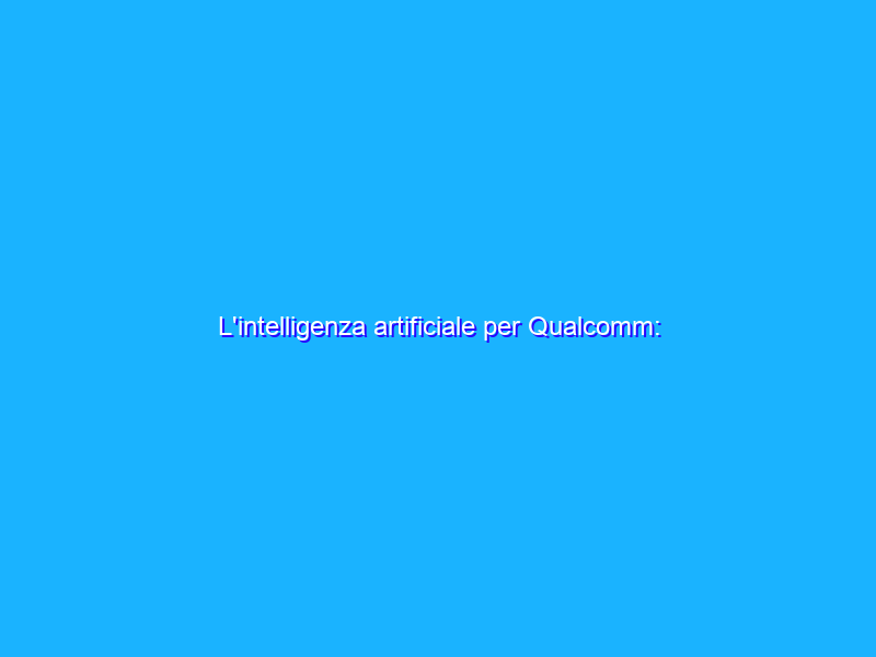 L'intelligenza artificiale per Qualcomm: dall'edge al data center
