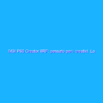 MSI P65 Creator 8RF: pensato per i creativi. La recensione