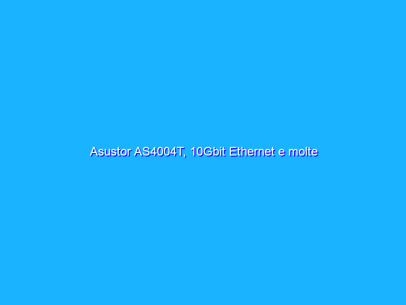 Asustor AS4004T, 10Gbit Ethernet e molte funzionalità