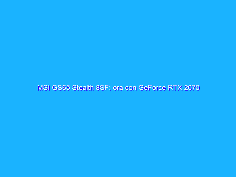 MSI GS65 Stealth 8SF: ora con GeForce RTX 2070 Max-Q