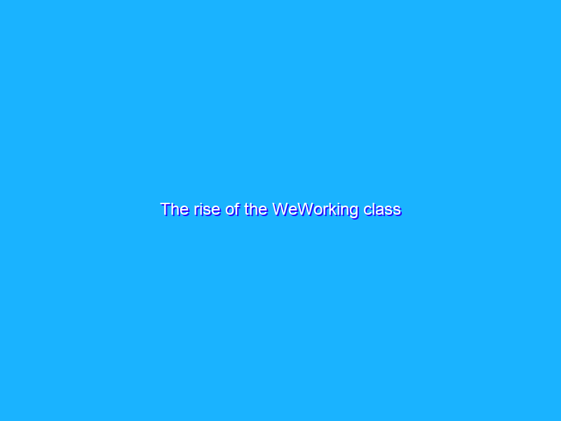 The rise of the WeWorking class