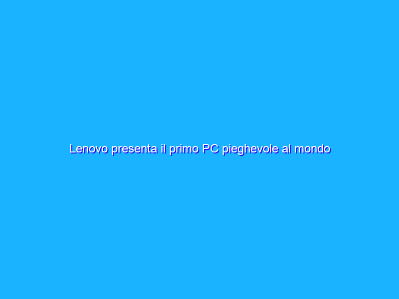 Lenovo presenta il primo PC pieghevole al mondo ed è un ThinkPad X1!
