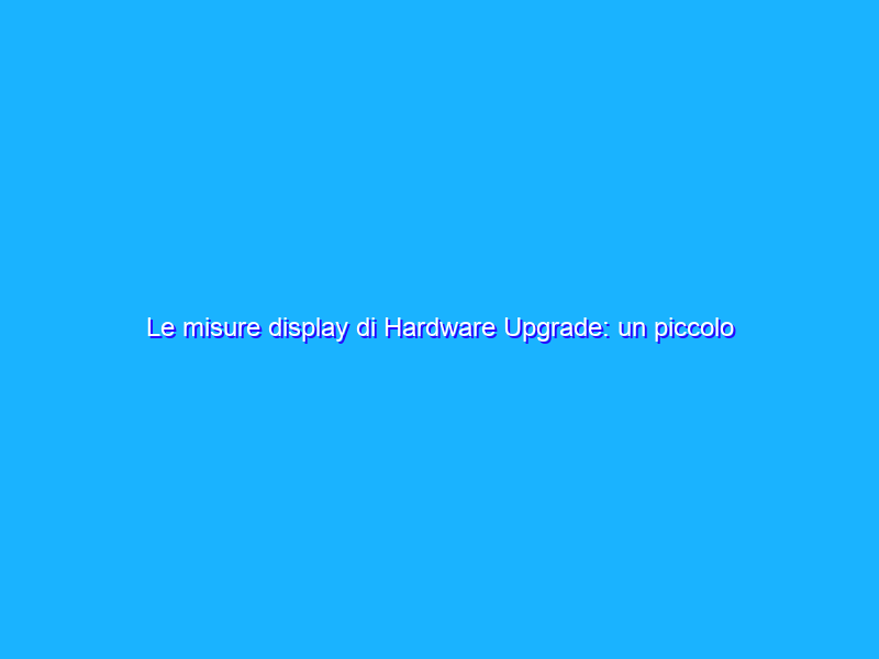 Le misure display di Hardware Upgrade: un piccolo aggiornamento