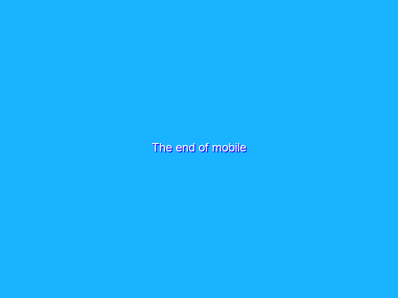 The end of mobile