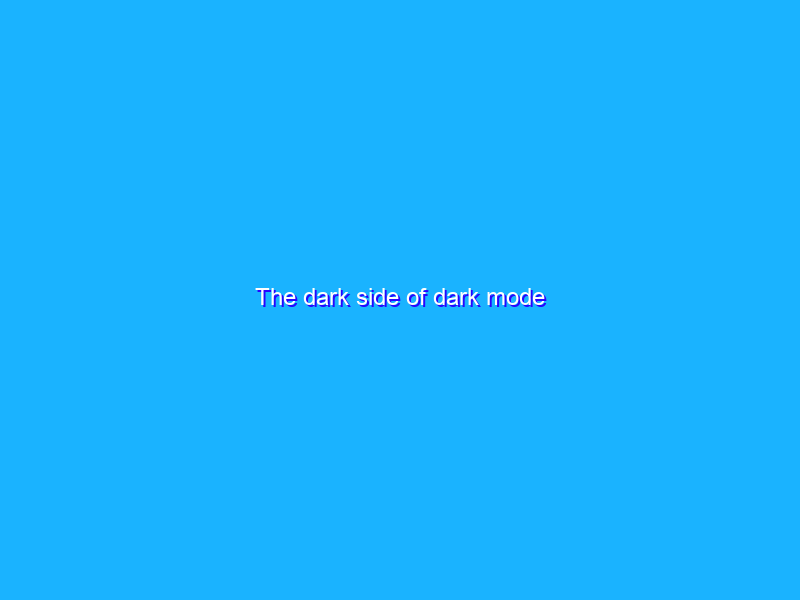The dark side of dark mode