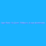 Oppo Reno 10x Zoom: 799€ di puro divertimento. E che fotocamera! La recensione