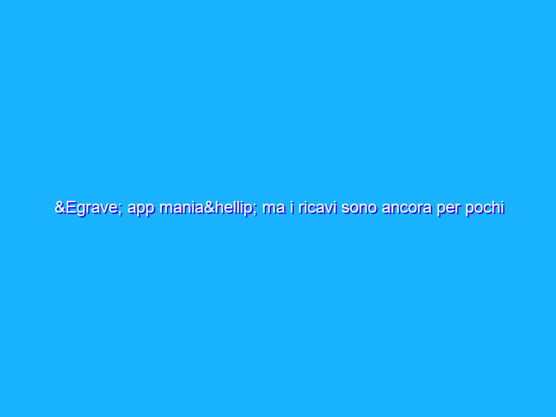 È app mania… ma i ricavi sono ancora per pochi