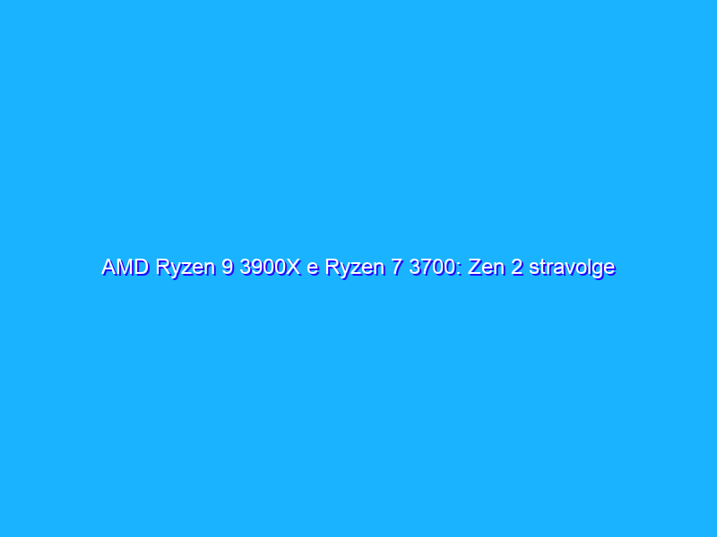 AMD Ryzen 9 3900X e Ryzen 7 3700: Zen 2 stravolge il mercato delle CPU