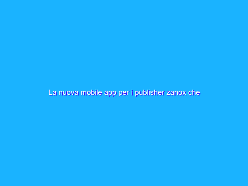 La nuova mobile app per i publisher zanox che permette il controllo delle performance