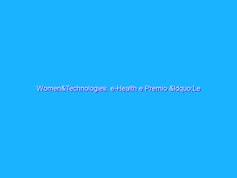 Women&Technologies: e-Health e Premio “Le Tecnovisionarie 2011”