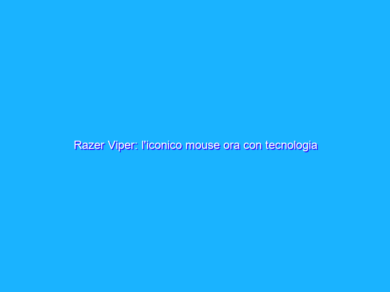 Razer Viper: l'iconico mouse ora con tecnologia di attuazione ottica