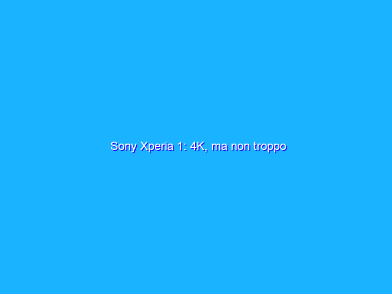 Sony Xperia 1: 4K, ma non troppo