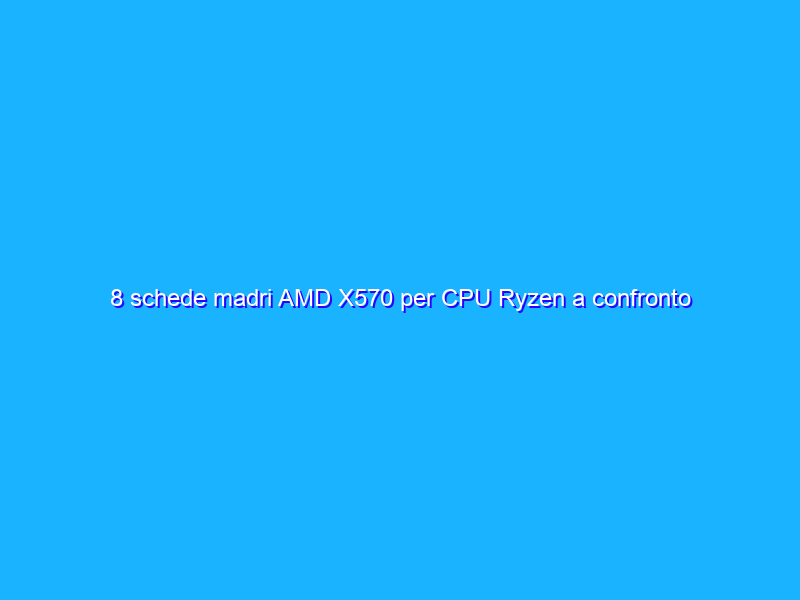 8 schede madri AMD X570 per CPU Ryzen a confronto