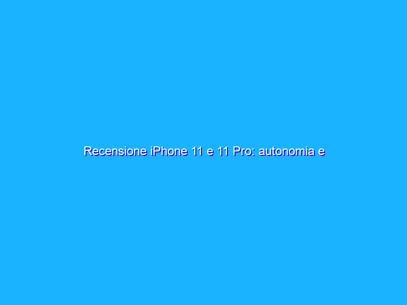 Recensione iPhone 11 e 11 Pro: autonomia e fotografia nuovamente da primato