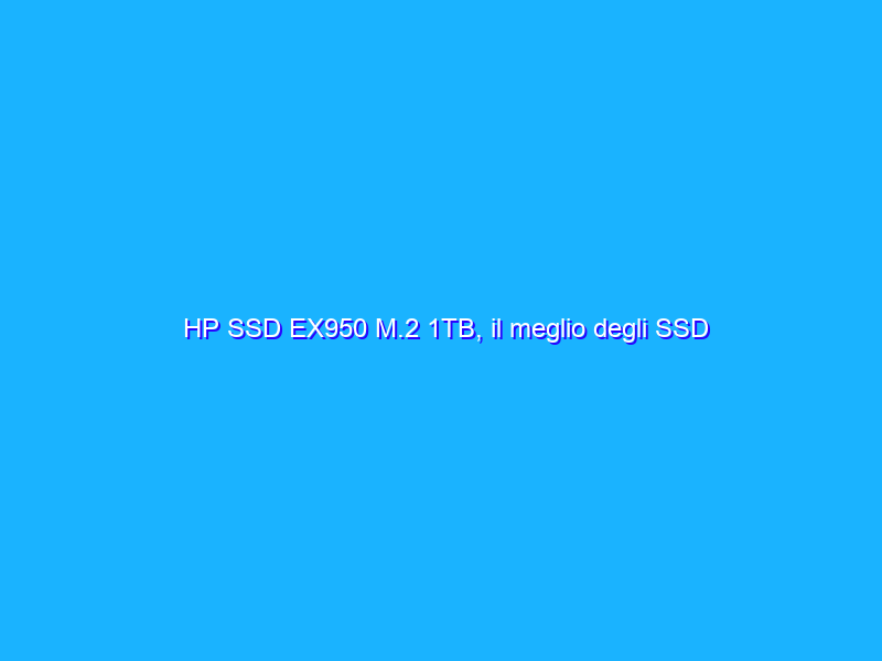 HP SSD EX950 M.2 1TB, il meglio degli SSD consumer ad alte prestazioni?