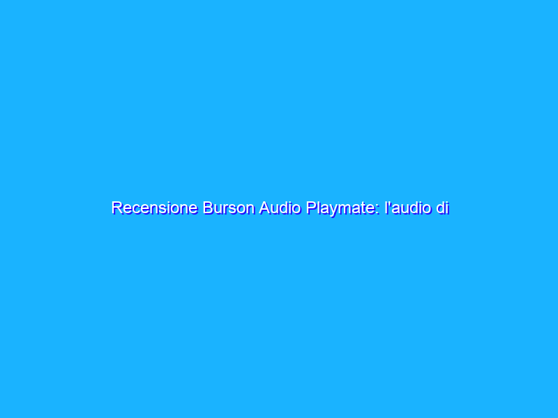 Recensione Burson Audio Playmate: l'audio di qualità sta (anche) nel case del PC