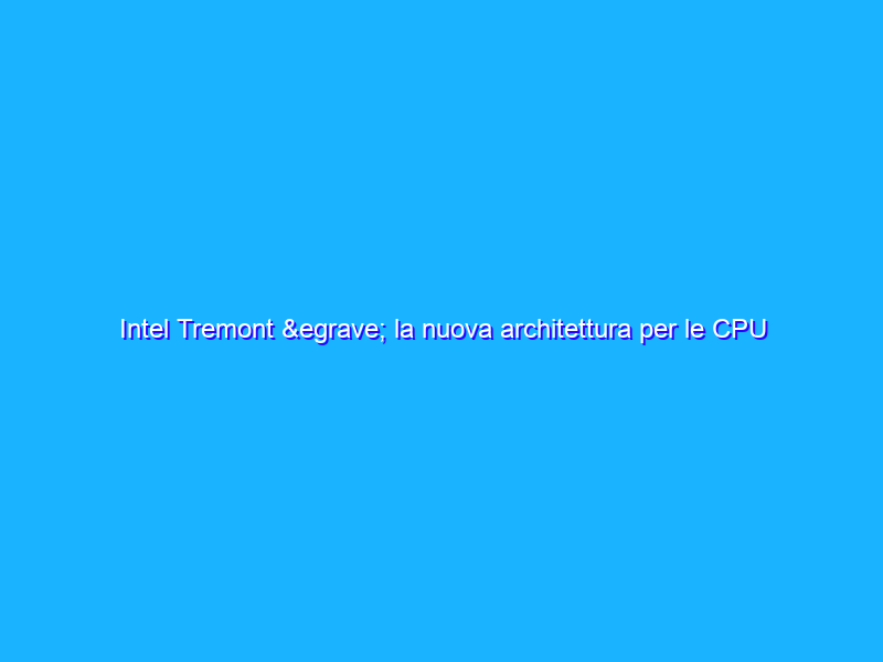 Intel Tremont è la nuova architettura per le CPU a basso consumo