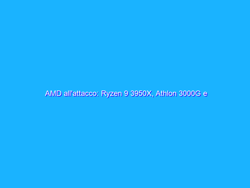 AMD all'attacco: Ryzen 9 3950X, Athlon 3000G e Ryzen Threadripper di terza generazione