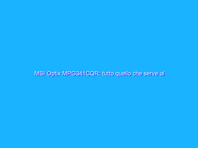 MSI Optix MPG341CQR: tutto quello che serve al giocatore