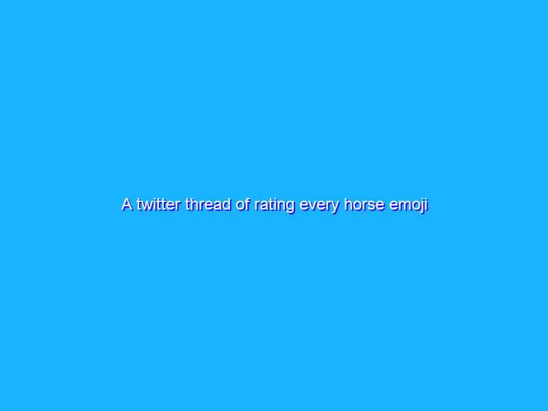 A twitter thread of rating every horse emoji