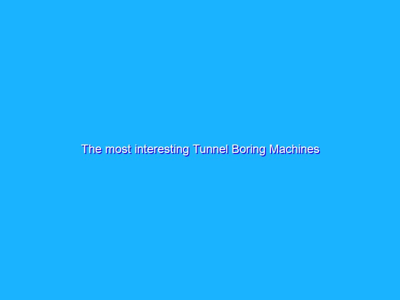 The most interesting Tunnel Boring Machines