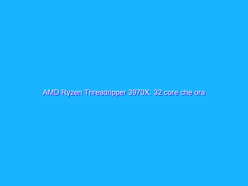 AMD Ryzen Threadripper 3970X: 32 core che ora vanno al massimo