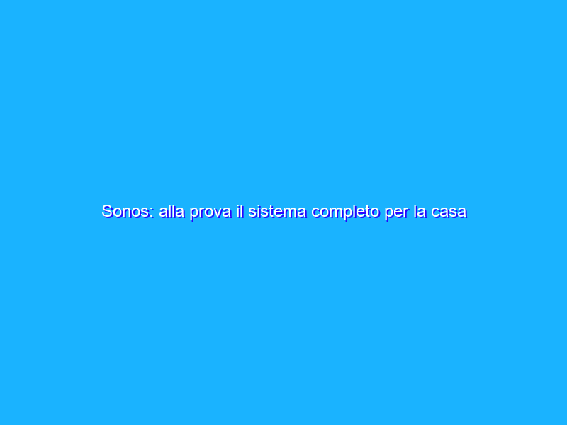 Sonos: alla prova il sistema completo per la casa One (x2), Beam e Move