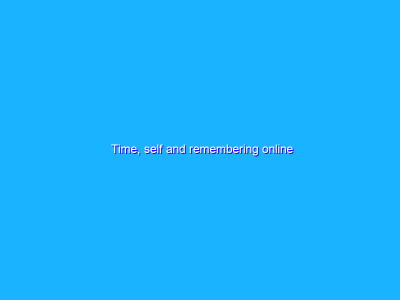 Time, self and remembering online