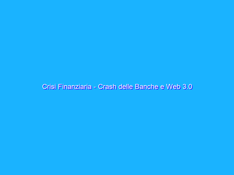 Crisi Finanziaria - Crash delle Banche e Web 3.0 - Pronti per lo spettacolo?