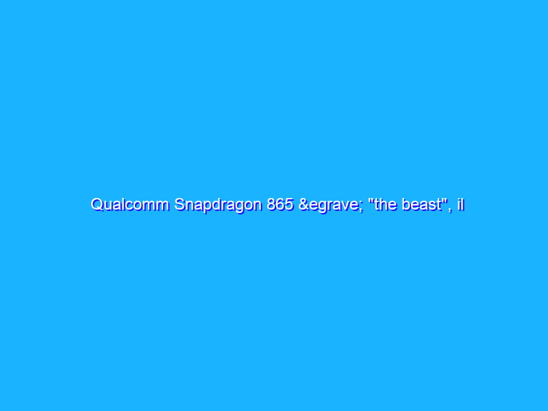 Qualcomm Snapdragon 865 è "the beast", il cuore degli smartphone del 2020