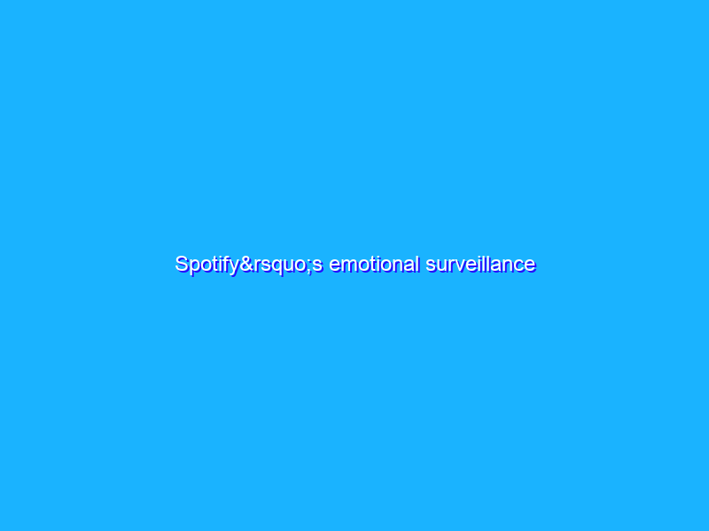 Spotify’s emotional surveillance