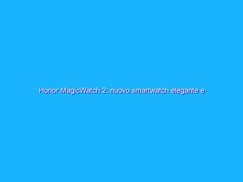 Honor MagicWatch 2: nuovo smartwatch elegante e personalizzabile