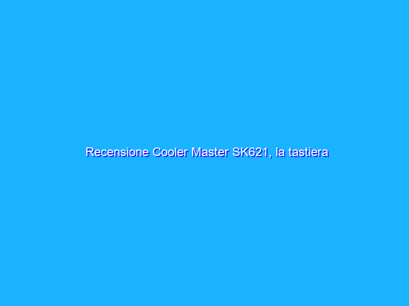 Recensione Cooler Master SK621, la tastiera meccanica compatta e portatile