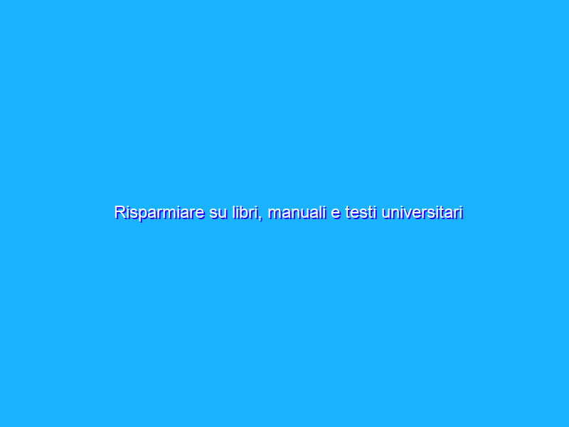 Risparmiare su libri, manuali e testi universitari