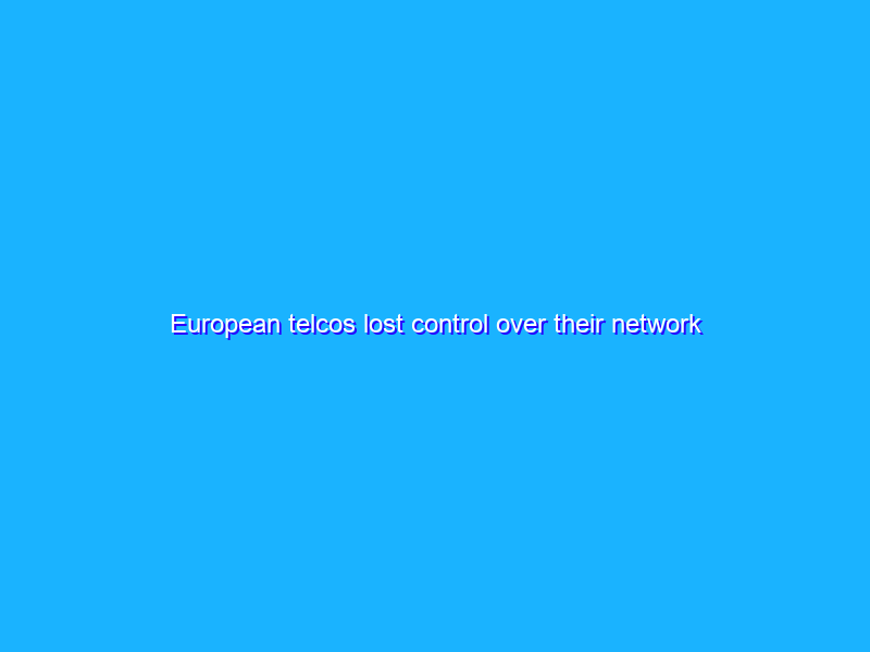 European telcos lost control over their network long time ago