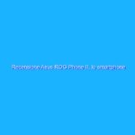 Recensione Asus ROG Phone II, lo smartphone perfetto per giocare