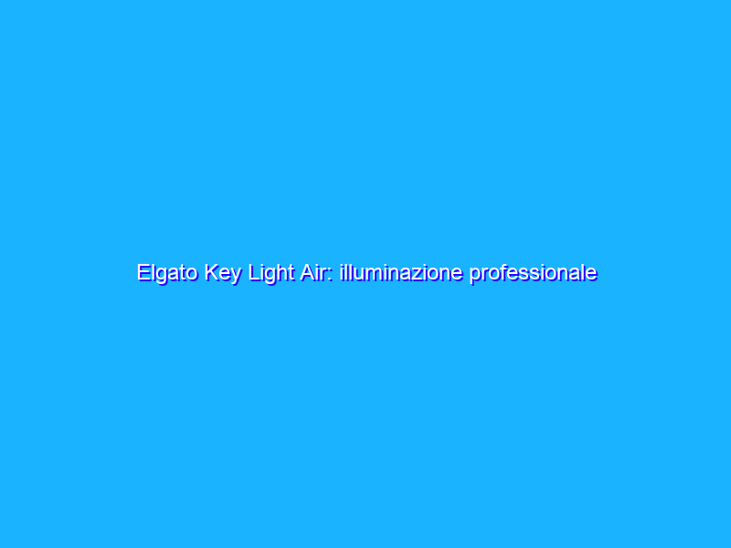 Elgato Key Light Air: illuminazione professionale per i giocatori, e non solo