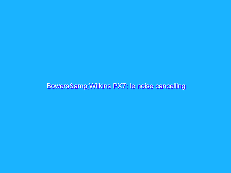 Bowers&Wilkins PX7: le noise cancelling inglesi, ora pi&ugrave; confortevoli
