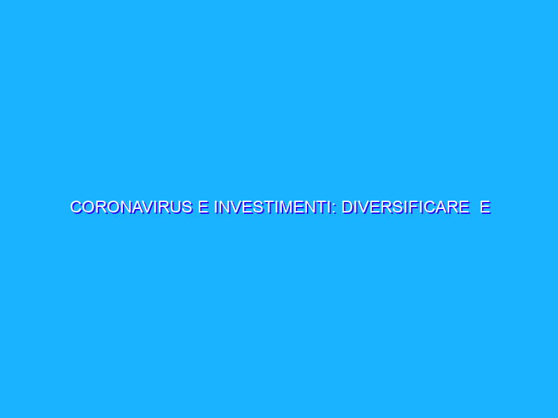 CORONAVIRUS E INVESTIMENTI: DIVERSIFICARE  E PUNTARE SU STARTUP, PAROLE D’ORDINE DI CROWDFUNDME