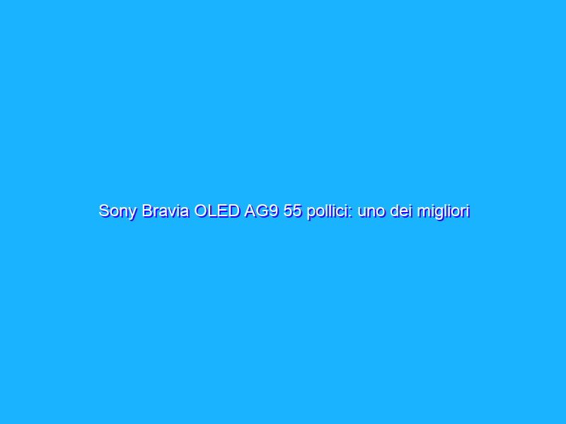 Sony Bravia OLED AG9 55 pollici: uno dei migliori per chi non vuole calibrare