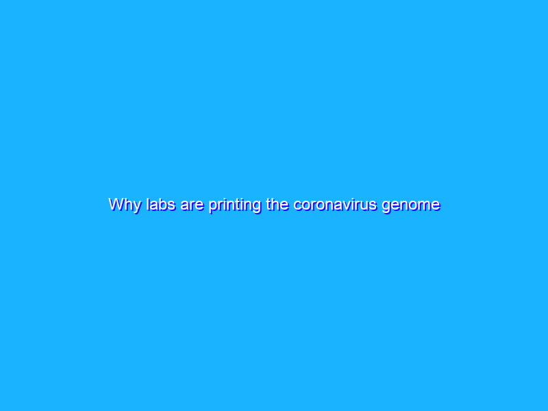 Why labs are printing the coronavirus genome