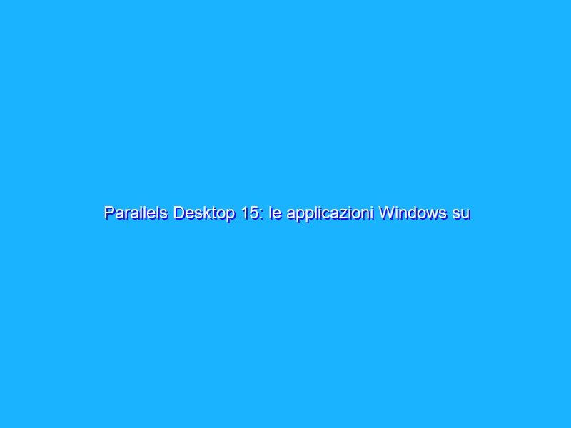 Parallels Desktop 15: le applicazioni Windows su Mac in maniera facile