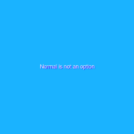 Normal is not an option