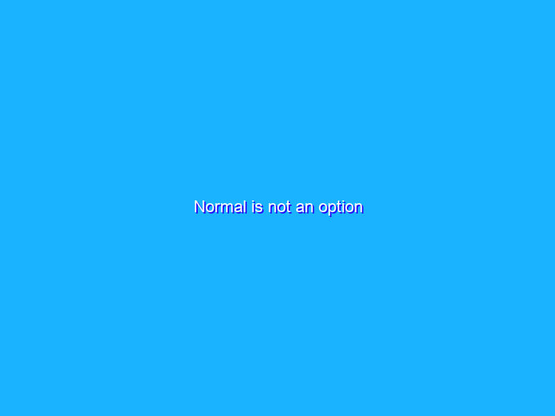 Normal is not an option