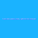 A one-click camera check, right from the menu bar