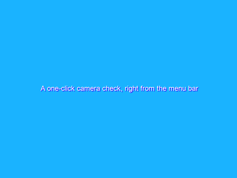 A one-click camera check, right from the menu bar