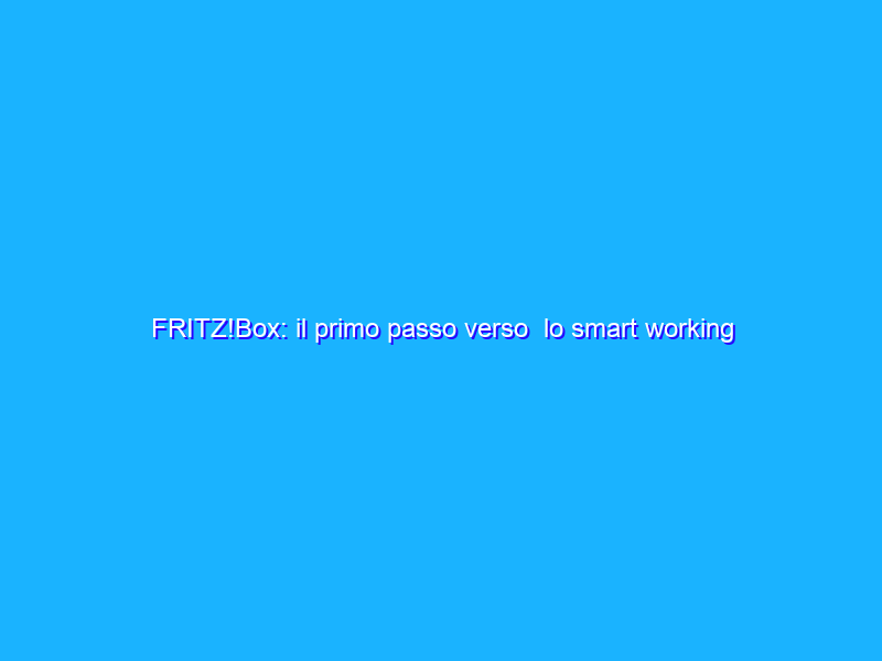 FRITZ!Box: il primo passo verso  lo smart working è una rete sicura